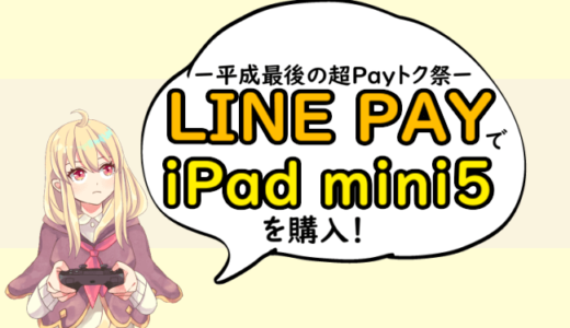 LINE PAYのIOS版がついに登場！平成最後の超Payトク祭でiPad mini5(2019)を購入しました